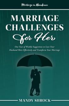 Marriage In Abundance's Marriage Challenges for Her : One Year of Weekly Suggestions to Love Your Husband More Effectively and Transform Your Marriage