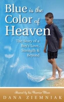 Blue is the Color of Heaven : The Story of a Boy's Love, Strength & Beyond