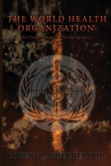 The World Health Organization : An Endtime Anti-Christ Agency