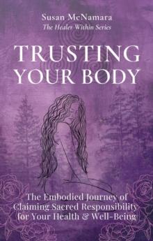 Trusting Your Body : The Embodied Journey of  Claiming Sacred Responsibility  for Your Health & Well-Being