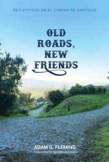 Old Roads, New Friends : Reflections on El Camino de Santiago