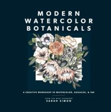 Modern Watercolor Botanicals : A Creative Workshop in Watercolor, Gouache, & Ink