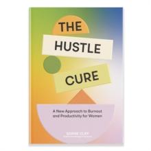 Hustle Cure, The : A New Approach to Burnout and Productivity for Women