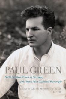 Paul Green : North Carolina Writers on the Legacy of the State's Most Celebrated Playwright