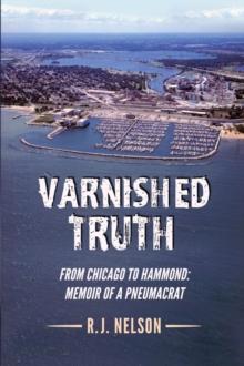 Varnished Truth : From Chicago to Hammond - Memoir of a Pneumacrat