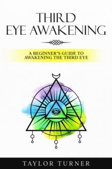 Third Eye Awakening : A Beginner's Guide to Awakening the Third Eye