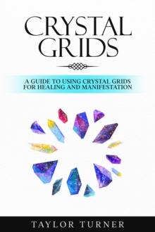 Crystal Grids : A Guide to Using Crystal Grids for Healing and Manifestation