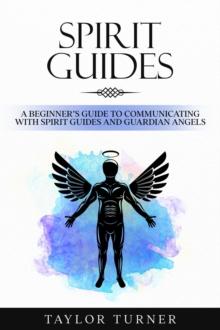 Spirit Guides : A Beginner's Guide to Communicating with Spirit Guides and Guardian Angels