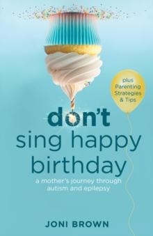 Don't Sing Happy Birthday : A Mother's Journey Through Autism and Epilepsy