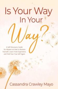 Is Your Way In Your Way? : A Self Discovery Guide for Women on  How to Restore Yourself, Learn from Experience, and  Find Your True Self Again