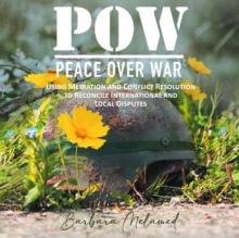 POW: Peace Over War : Using Mediation and Conflict Resolution to Reconcile International and Local Disputes