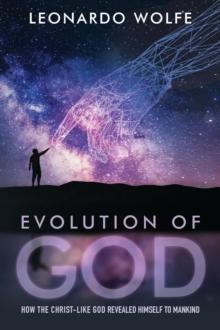 EVOLUTION OF GOD : How the Christ-like God Revealed Himself to Mankind