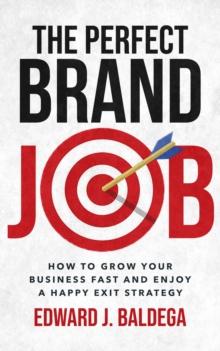 The Perfect Brand Job : How to Grow Your Business Fast and Enjoy a Happy Exit Strategy