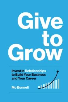 Give to Grow : Invest in Relationships to Build Your Business and Your Career