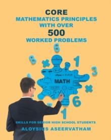 CORE MATHEMATICS PRINCIPLES with over 500 WORKED PROBLEMS : Skills for Senior High School Students