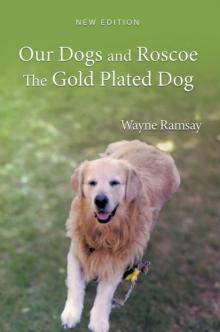 Our Dogs and Roscoe the Gold Plated Dog : The Life Story of Our Golden Retriever