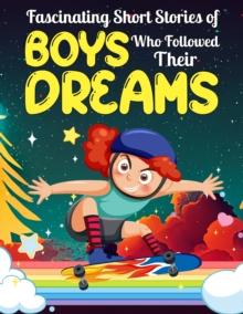 Fascinating Short Stories Of Boys Who Followed Their Dreams : Top motivational tales of Boys Who Dare to Dream and Achieved The Impossible