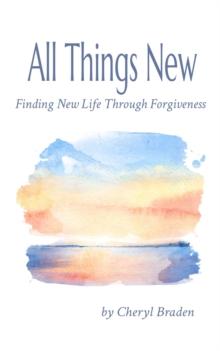 All Things New : Finding New Life Through Forgiveness