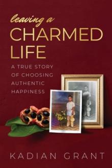 Leaving a Charmed Life : A True Story of Choosing Authentic Happiness