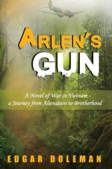 Arlen's Gun : A Novel of War in Vietnam - a Journey from Alienation to Brotherhood