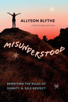 Misunderstood : Rewriting the Rules of Dignity & Self-Respect