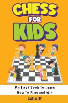 Chess for Kids : Rules, Strategies and Tactics. How To Play Chess in a Simple and Fun Way. From Begginner to Champion Guide