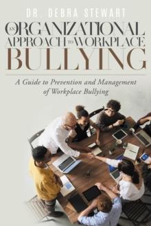 An Organizational Approach to Workplace Bullying : A Guide to Prevention and Management of Workplace Bullying