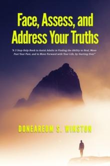 Face, Assess, and  Address Your Truths : A 3 Step Self-Help Book to Assist Adults in Finding the Ability to Heal,  Move Past Your Past, and to Move Forward with Your Life, by Starting Over