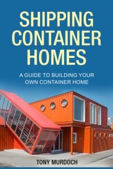 Shipping Container Homes : A Guide to Building Your Own Container Home