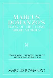 Marcus Romanzo's Book Of Life Long Short Stories Encouraging  everyone  to write  their short stories  too