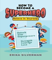 How to Become a Superhero : Unlock your Superpowers Strength, Courage, Love