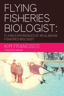 Flying Fisheries Biologist : Flying Experiences of an Alaskan Fisheries Biologist