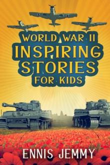 World War II Inspiring Stories for Kids : A Collection of Unbelievable True Tales About Goodness, Friendship, Courage, and Rescue to Inspire Young Readers About Positive Events of WWII: A Collection o