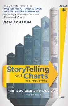 StoryTelling with Charts - The Full Story : The Ultimate Playbook to Master the Art and Science of Captivating Audiences by Telling Stories With Data and Framework Charts