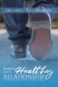 Stepping Into a Healthy Relationship : Godly Principles for Male and Female in Relationship and Marriage