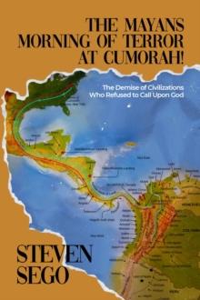 The Mayans Morning of Terror at Cumorah! : The Demise of Civilizations Who Refused to Call Upon God