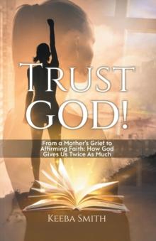 Trust God!: From a Mother's Grief to Affirming Faith : How God Gives Us Twice As Much