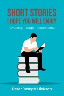 SHORT STORIES I HOPE YOU WILL ENJOY : Amusing - Tragic - Educational