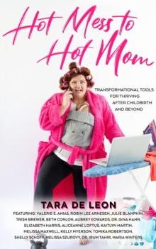 Hot Mess to Hot Mom : Transformational Tools for Thriving after Childbirth and Beyond