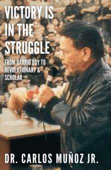 Victory Is in the Struggle : From Barrio Boy to Revolutionary & Scholar