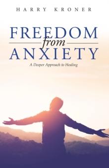 Freedom From Anxiety : A Deeper Approach to Healing