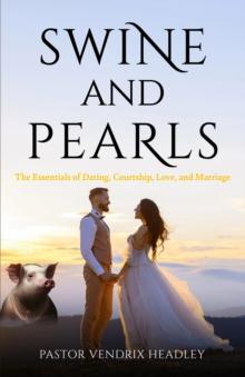 Swine and Pearls : The Essentials of Dating, Courtship, Love, and Marriage