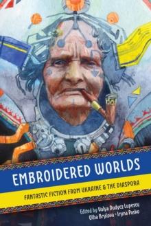 Embroidered Worlds: Fantastic Fiction from Ukraine and the Diaspora