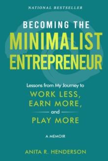 Becoming the Minimalist Entrepreneur : Lessons from My Journey to Work Less, Earn More, and Play More - A Memoir