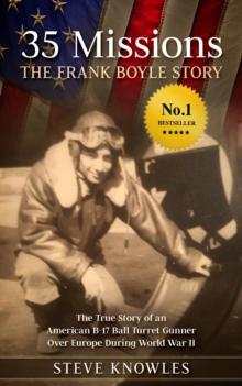 35 Missions, The Frank Boyle Story : The True Story of an American B-17 Ball Turret Gunner Over Europe During World War II