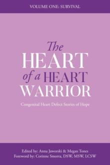 The Heart of a Heart Warrior Volume One Survival : Congenital Heart Defect Stories of Hope