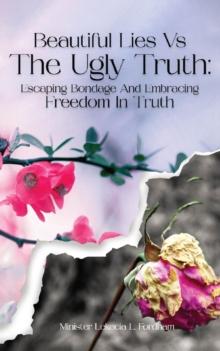 Beautiful Lies vs. The Ugly Truth : Escaping Bondage and Embracing Freedom  in Truth