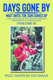 Days Gone By : Wait Until The Sun Comes Up (A Collection of Intriguing, Thought Provoking, Philosophical And Spiritual Poems - VOLUME II)