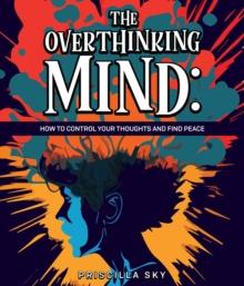 The Overthinking Mind : How to Control Your Thoughts and Find Peace