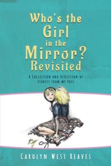 Who's the Girl in the Mirror? Re-visited : A Collection and Reflection of Stories from my Past